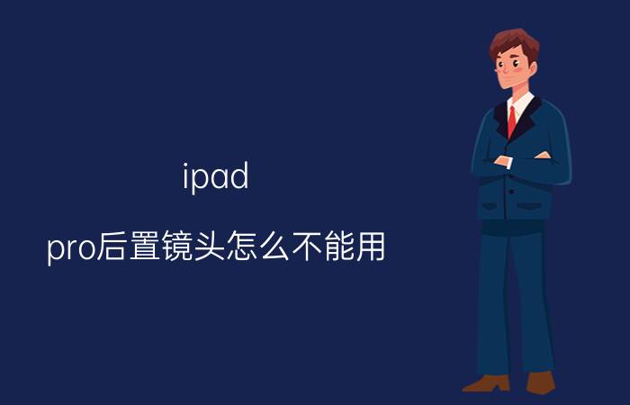 ipad pro后置镜头怎么不能用 苹果平板上钉钉课摄像头反着的？